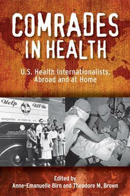 Comrades in Health: U.S. Health Internationalists, Abroad and at Home by Anne-Emanuelle Birn