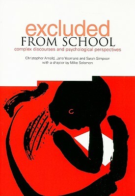 Excluded from School: Complex Discourse and Psychological Perspectives by Sarah Simpson, Jane Yeomans, Christopher Arnold