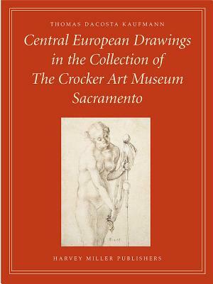 Central European Drawings in the Collection of the Crocker Art Museum by Thomas Dacosta Kaufmann