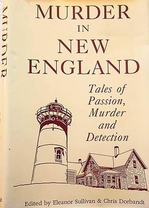 Murder in New England: Tales of Passion, Murder and Detection by Eleanor Sullivan, Chris Dorbandt