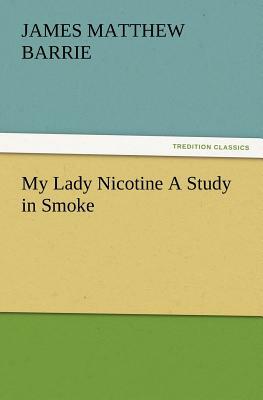 My Lady Nicotine a Study in Smoke by J.M. Barrie