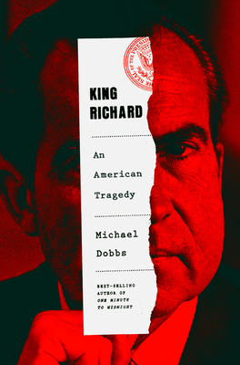 King Richard: Nixon and Watergate--An American Tragedy by Michael Dobbs