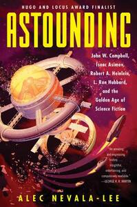 Astounding: John W. Campbell, Isaac Asimov, Robert A. Heinlein, L. Ron Hubbard, and the Golden Age of Science Fiction by Alec Nevala-Lee