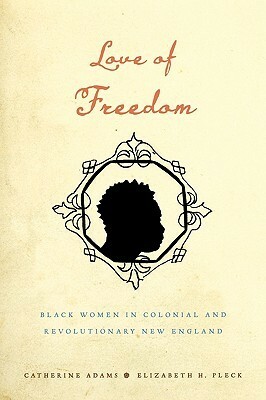 Love of Freedom: Black Women in Colonial and Revolutionary New England by Catherine Adams, Elizabeth H. Pleck