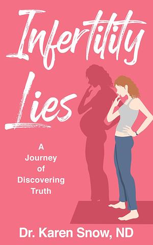 Infertility Lies: A Journey of Discovering Truth by Karen Snow, Karen Snow