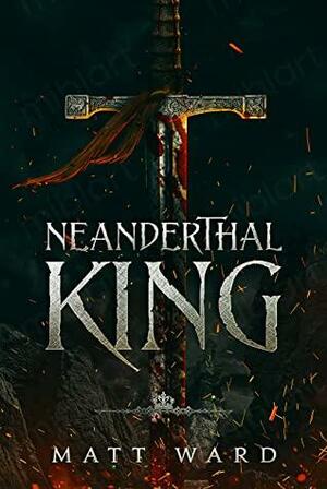 Neanderthal King: A Coming of Age Medieval Epic Fantasy Adventure by Matt Ward