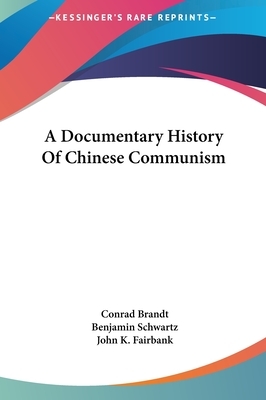 A Documentary History of Chinese Communism by John K. Fairbank, Benjamin Schwartz, Conrad Brandt