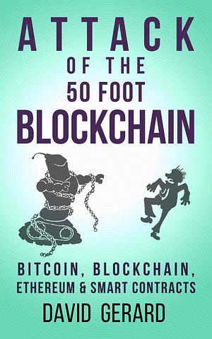 Attack of the 50 Foot Blockchain: Bitcoin, Blockchain, Ethereum Smart Contracts by David Gerard, David Gerard