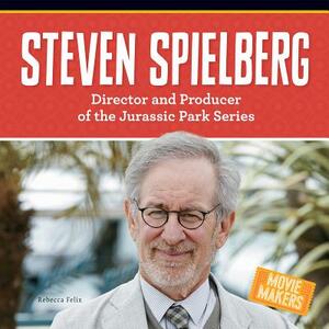 Steven Spielberg: Director and Producer of the Jurassic Park Series by Rebecca Felix