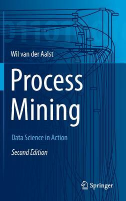 Process Mining: Data Science in Action by Wil M. P. Van Der Aalst