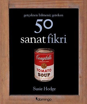 Gerçekten Bilmeniz Gereken 50 Sanat Fikri by Susie Hodge