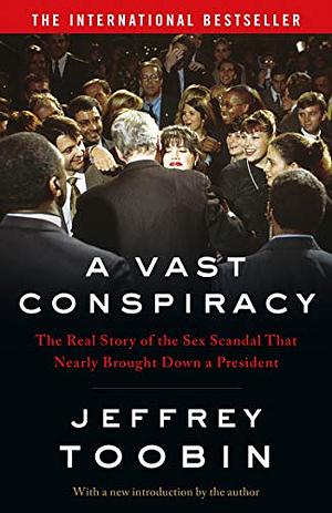 A Vast Conspiracy: The Real Story of the Sex Scandal That Nearly Brought Down a President by Jeffrey Toobin
