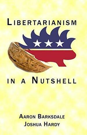 Libertarianism in a Nutshell: A Guide to Libertarian Principles and How to Apply Them by Joshua Hardy, Aaron Barksdale