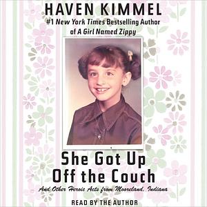 She Got Up Off the Couch: And Other Heroic Acts from Mooreland, Indiana by Haven Kimmel