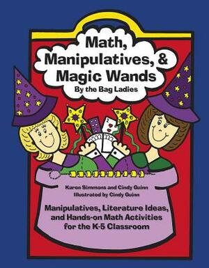 Math, Manipulatives, & Magic Wands: Manipulatives, Literature Ideas, and Hands-On Math Activities for the K-5 Classroom by Cindy Guinn, Karen Simmons