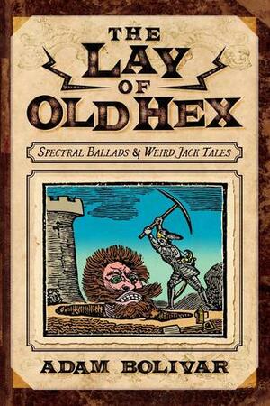 The Lay of Old Hex: Spectral Ballads and Weird Jack Tales by Adam Bolivar, K.A. Opperman