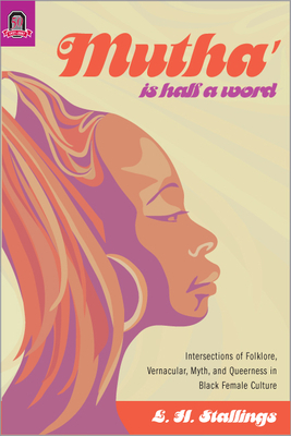Mutha Is Half a Word: Intersections of Folklore, Vernacular, Myth, and Queerness in Black Female Culture by L. H. Stallings