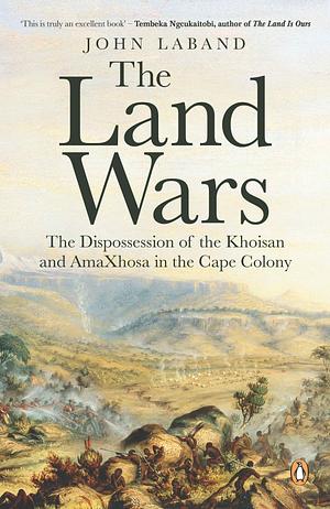 The Land Wars: The Dispossession of the Khoisan and AmaXhosa in the Cape Colony by John Laband