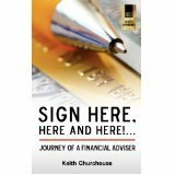 Sign Here, Here and Here! . . . Journey of a Financial Adviser by Keith G. Churchouse