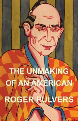 The Unmaking of an American by Roger Pulvers