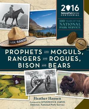 Prophets and Moguls, Rangers and Rogues, Bison and Bears: 100 Years of the National Park Service by Heather Hansen