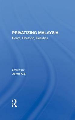 Privatizing Malaysia: Rents, Rhetoric, Realities by Jomo K. S.