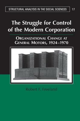 The Struggle for Control of the Modern Corporation: Organizational Change at General Motors, 1924-1970 by Robert F. Freeland