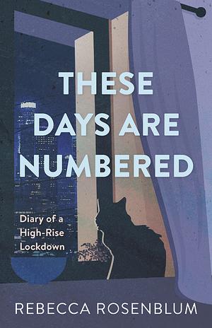 These Days Are Numbered: Diary of a High-Rise Lockdown by Rebecca Rosenblum