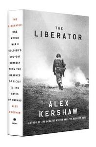 The Liberator: One World War II Soldier's 500-Day Odyssey from the Beaches of Sicily to the Gates of Dachau by Alex Kershaw