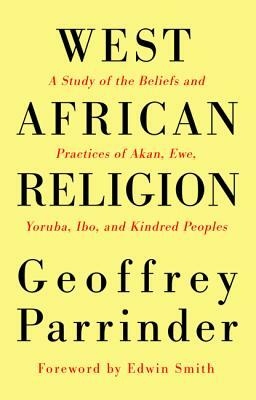 West African Religion: A Study of the Beliefs and Practices of Akan, Ewe, Yoruba, Ibo, and Kindred Peoples by Geoffrey Parrinder