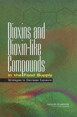 Dioxins and Dioxin-Like Compounds in the Food Supply: Strategies to Decrease Exposure by Institute of Medicine, Committee on the Implications of Dioxin, Food and Nutrition Board