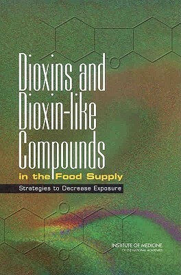 Dioxins and Dioxin-Like Compounds in the Food Supply: Strategies to Decrease Exposure by Institute of Medicine, Food and Nutrition Board, Committee on the Implications of Dioxin