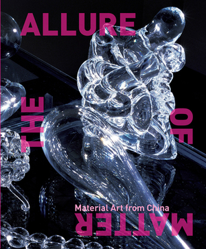 The Allure of Matter: Material Art from China by Christine Mehring, Orianna Cacchione, Wu Hung