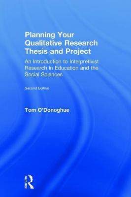 Planning Your Qualitative Research Thesis and Project: An Introduction to Interpretivist Research in Education and the Social Sciences by Tom O'Donoghue