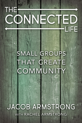 The Connected Life: Small Groups That Create Community by Jacob Armstrong