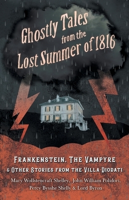 Ghostly Tales from the Lost Summer of 1816 - Frankenstein, The Vampyre & Other Stories from the Villa Diodati by Lord George Gordon Byron, John William Polidori, Mary Wollstonecraft Shelley