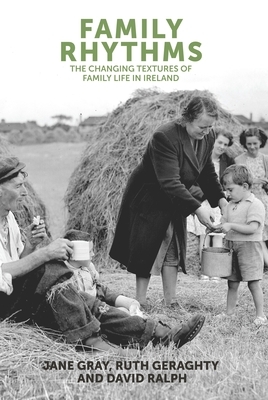 Family rhythms: The changing textures of family life in Ireland by Jane Gray, David Ralph, Ruth Geraghty