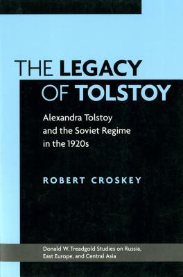 The Legacy of Tolstoy: Alexandra Tolstoy and the Soviet Regime in the 1920s by Robert Croskey