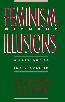 Feminism Without Illusions: A Critique of Individualism by Elizabeth Fox-Genovese