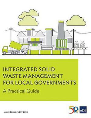 Integrated Solid Waste Management for Local Governments: A Practical Guide by Asian Development Bank