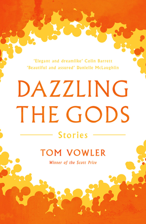 Dazzling the Gods: Stories by Tom Vowler