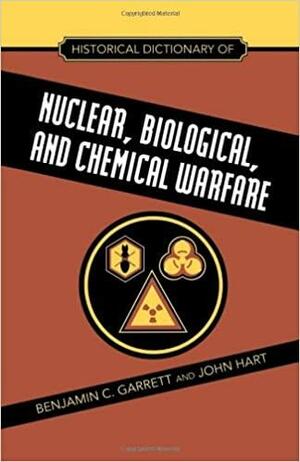 Historical Dictionary of Nuclear, Biological, and Chemical Warfare by John Hart, Benjamin C. Garrett