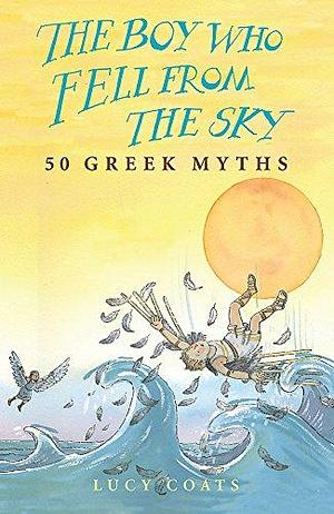 The Boy who Fell from the Sky: 50 Greek Myths by Lucy Coats