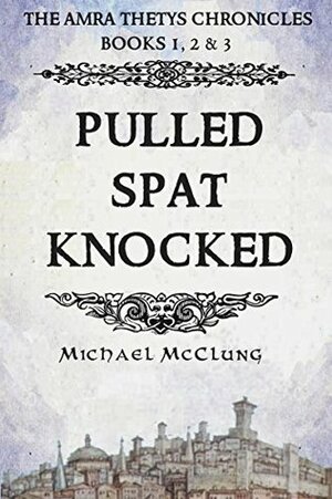 Pulled Spat Knocked: The Amra Thetys Chronicles, Books 1, 2 & 3 by Michael McClung