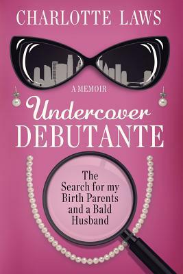 Undercover Debutante: The Search for my Birth Parents and a Bald Husband by Charlotte Laws