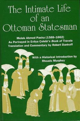 The Intimate Life of an Ottoman Statesman, Melek Ahmed Pasha (1588-1662): As Portrayed in Evliya Celebi's Book of Travels (Seyahat-Name) by 