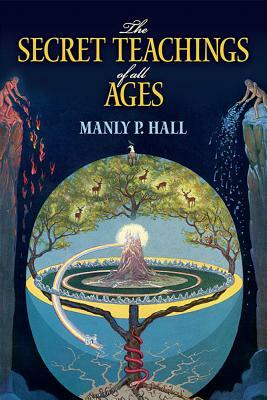 The Secret Teachings of All Ages: An Encyclopedic Outline of Masonic, Hermetic, Qabbalistic and Rosicrucian Symbolical Philosophy by Manly P. Hall