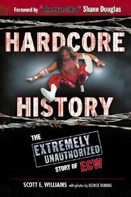 Hardcore History: The Extremely Unauthorized Story of the ECW by Scott E. Williams