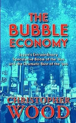 The Bubble Economy: Japan's Extraordinary Speculative Boom of the '80s And the Dramatic Bust of the '90s by Christopher Wood, Christopher Wood