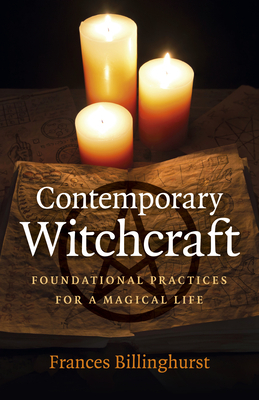 Contemporary Witchcraft: Foundational Practices for a Magical Life by Frances Billinghurst